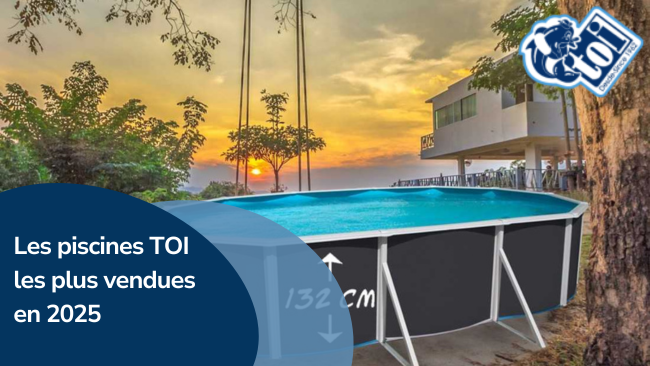 Les piscines TOI les plus vendues en 2025
