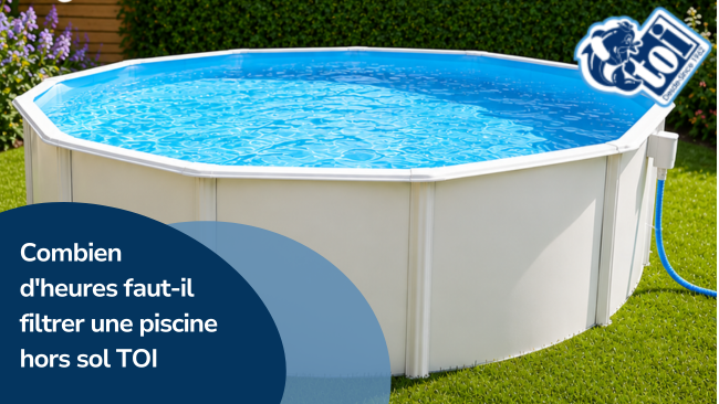 Combien d'heures faut-il filtrer une piscine hors sol TOI et comment le faire correctement